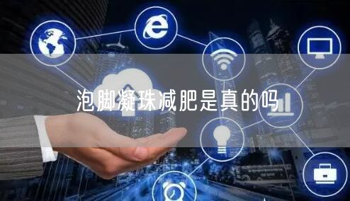 泡脚凝珠减肥是真的吗
