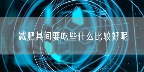 减肥其间要吃些什么比较好呢