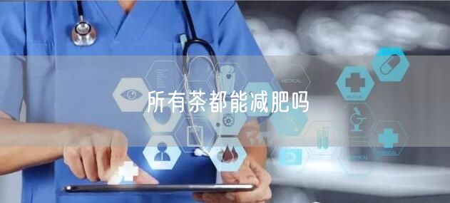 所有茶都能减肥吗