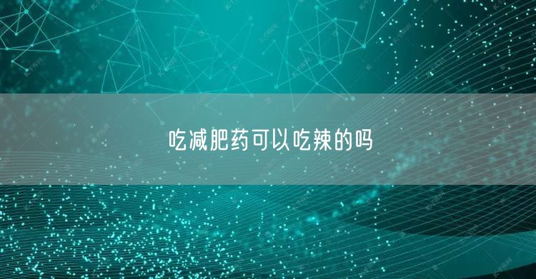 吃减肥药可以吃辣的吗