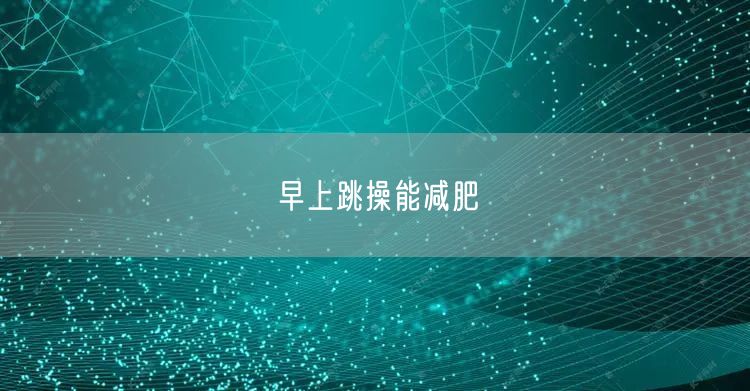 早上跳操能减肥