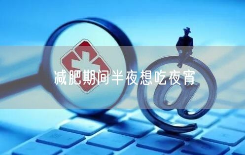 减肥期间半夜想吃夜宵