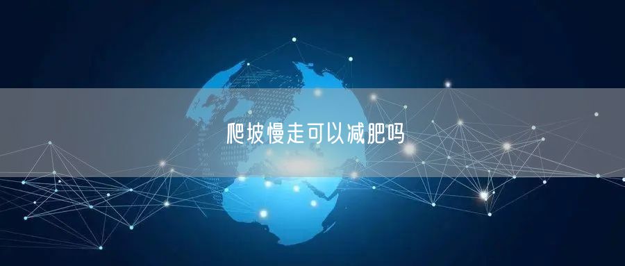 爬坡慢走可以减肥吗
