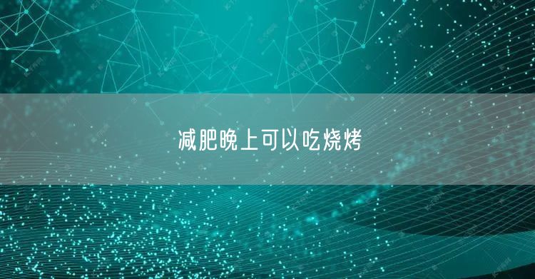 减肥晚上可以吃烧烤