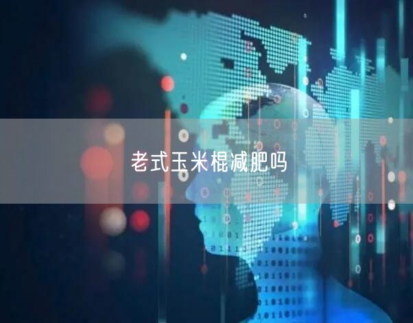 老式玉米棍减肥吗