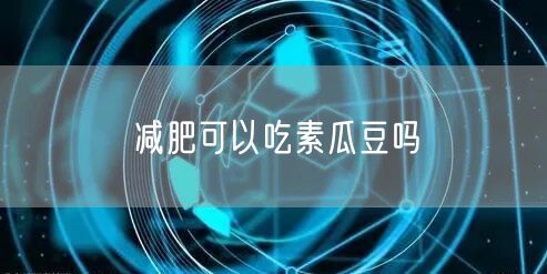 减肥可以吃素瓜豆吗