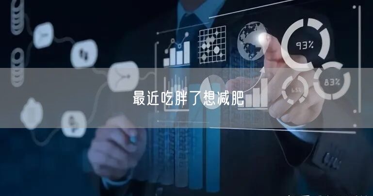 最近吃胖了想减肥