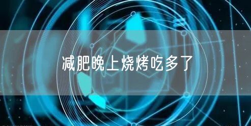 减肥晚上烧烤吃多了