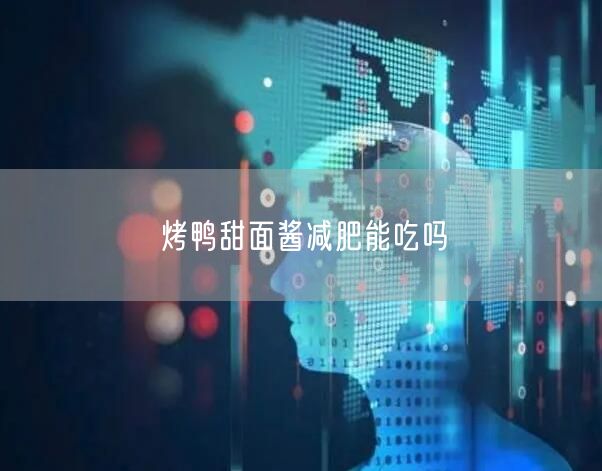 烤鸭甜面酱减肥能吃吗