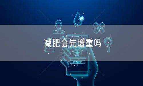 减肥会先增重吗