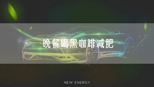 晚餐喝黑咖啡减肥