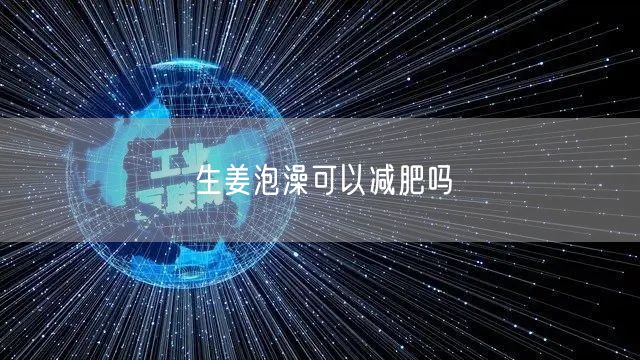 生姜泡澡可以减肥吗