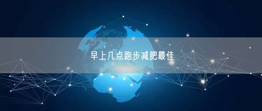 早上几点跑步减肥最佳