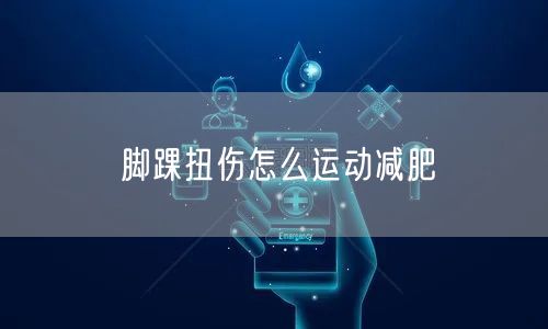 脚踝扭伤怎么运动减肥