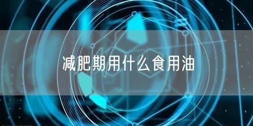 减肥期用什么食用油