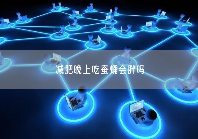 减肥晚上吃蚕蛹会胖吗
