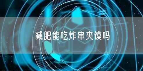 减肥能吃炸串夹馍吗