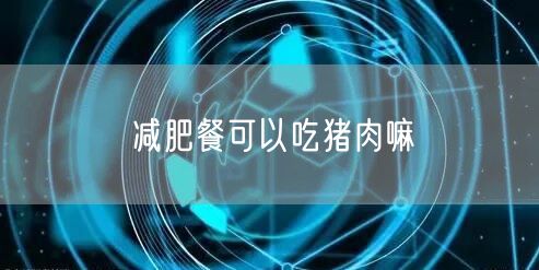 减肥餐可以吃猪肉嘛