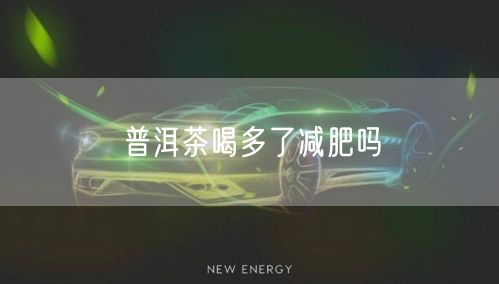 普洱茶喝多了减肥吗
