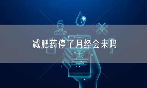 减肥药停了月经会来吗