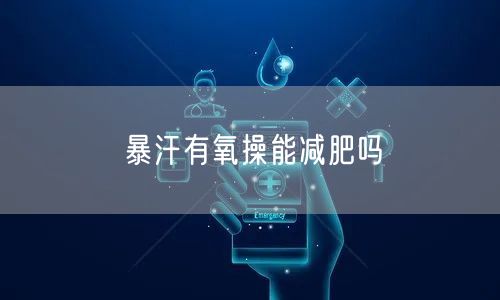 暴汗有氧操能减肥吗