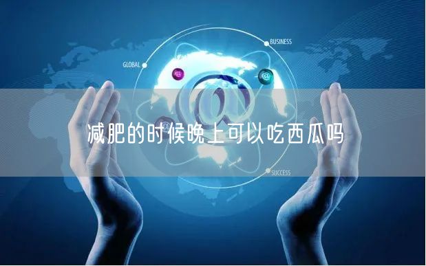 减肥的时候晚上可以吃西瓜吗
