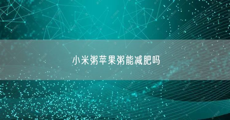 小米粥苹果粥能减肥吗