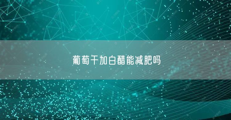 葡萄干加白醋能减肥吗